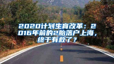 2020計(jì)劃生育改革：2016年前的2胎落戶上海，終于有救了？