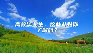 高校畢業(yè)生，這些補貼你了解嗎？