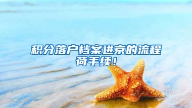 積分落戶檔案進(jìn)京的流程荷手續(xù)！