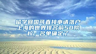 留學回國可直接申請落戶上海的世界排名前50院校，名單確定了