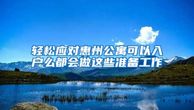 輕松應(yīng)對(duì)惠州公寓可以入戶么都會(huì)做這些準(zhǔn)備工作