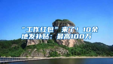 “工作紅包”來了！10余地發(fā)補貼：最高100萬