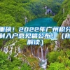 重磅！2022年廣州積分制入戶意見(jiàn)稿公布?。ǜ浇庾x）