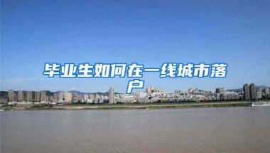 畢業(yè)生如何在一線城市落戶