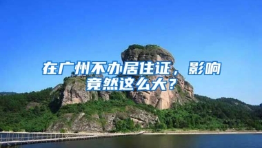 在廣州不辦居住證，影響竟然這么大？