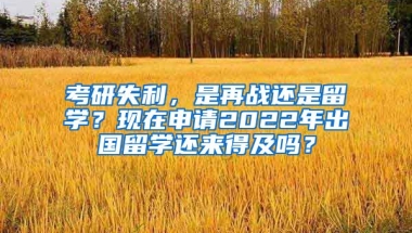 考研失利，是再戰(zhàn)還是留學？現(xiàn)在申請2022年出國留學還來得及嗎？