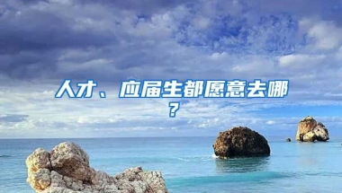 人才、應(yīng)屆生都愿意去哪？