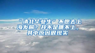 “清北畢業(yè)生”不愿去上海發(fā)展？并不是瞧不上，其中原因很現(xiàn)實(shí)