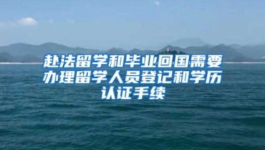 赴法留學和畢業(yè)回國需要辦理留學人員登記和學歷認證手續(xù)