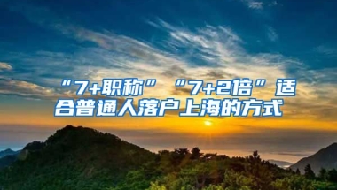 “7+職稱”“7+2倍”適合普通人落戶上海的方式