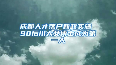 成都人才落戶新政實施 90后川大女博士成為第一人