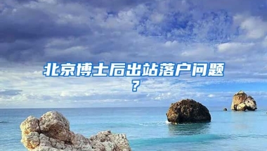 北京博士后出站落戶問題？