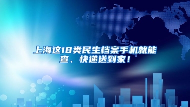 上海這18類(lèi)民生檔案手機(jī)就能查、快遞送到家！