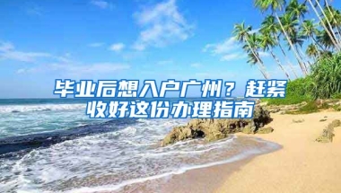 畢業(yè)后想入戶廣州？趕緊收好這份辦理指南