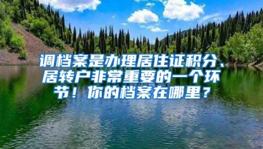 調(diào)檔案是辦理居住證積分、居轉(zhuǎn)戶非常重要的一個(gè)環(huán)節(jié)！你的檔案在哪里？