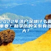 2022年落戶深圳什么最重要？和學歷的關系有多大？