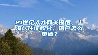 21世紀(jì)人才網(wǎng)關(guān)停后，上海居住證積分、落戶怎么申請(qǐng)？