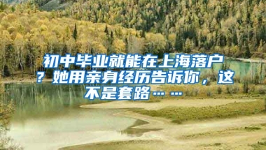 初中畢業(yè)就能在上海落戶？她用親身經(jīng)歷告訴你，這不是套路……