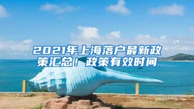 2021年上海落戶最新政策匯總！政策有效時(shí)間