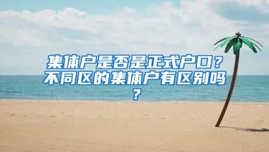 集體戶是否是正式戶口？不同區(qū)的集體戶有區(qū)別嗎？