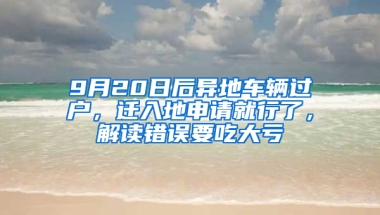 9月20日后異地車輛過戶，遷入地申請就行了，解讀錯誤要吃大虧