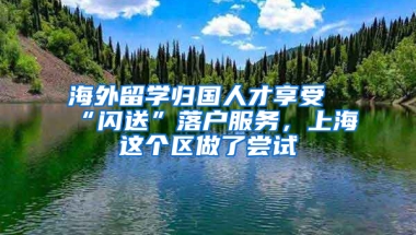 海外留學(xué)歸國人才享受“閃送”落戶服務(wù)，上海這個區(qū)做了嘗試