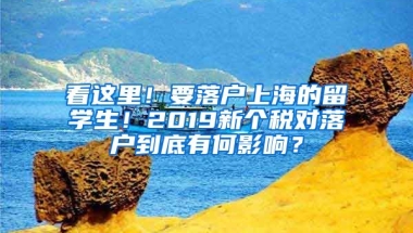 看這里！要落戶上海的留學生！2019新個稅對落戶到底有何影響？