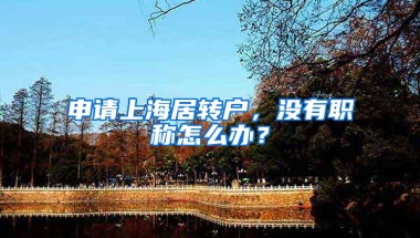 申請上海居轉(zhuǎn)戶，沒有職稱怎么辦？