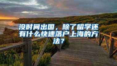 沒時間出國，除了留學還有什么快速落戶上海的方法？