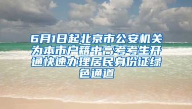 6月1日起北京市公安機關(guān)為本市戶籍中高考考生開通快速辦理居民身份證綠色通道