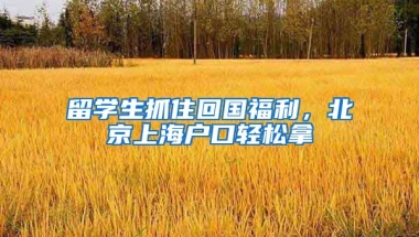 留學(xué)生抓住回國(guó)福利，北京上海戶口輕松拿