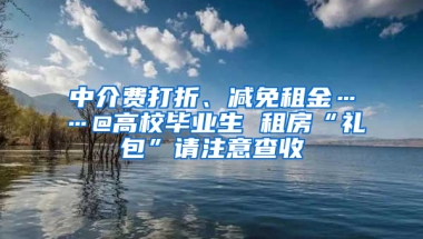 中介費(fèi)打折、減免租金……@高校畢業(yè)生 租房“禮包”請(qǐng)注意查收