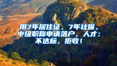 用7年居住證、7年社保、中級職稱申請落戶，人才：不達標(biāo)，拒收！