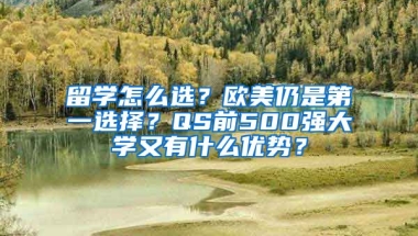 留學(xué)怎么選？歐美仍是第一選擇？QS前500強(qiáng)大學(xué)又有什么優(yōu)勢(shì)？