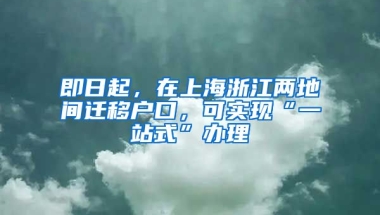 即日起，在上海浙江兩地間遷移戶口，可實現(xiàn)“一站式”辦理