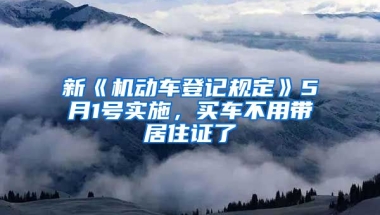 新《機(jī)動車登記規(guī)定》5月1號實(shí)施，買車不用帶居住證了