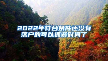 2022年符合條件還沒有落戶的可以抓緊時(shí)間了