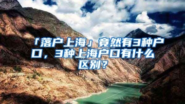 「落戶上?！咕谷挥?種戶口，3種上海戶口有什么區(qū)別？