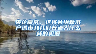 央企離京，這將會(huì)給新落戶(hù)城市和我們普通人什么樣的機(jī)遇