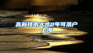 高新技術(shù)人才2年可落戶上海