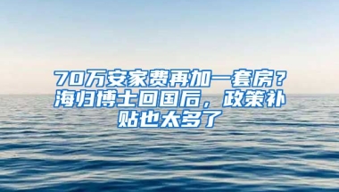 70萬(wàn)安家費(fèi)再加一套房？海歸博士回國(guó)后，政策補(bǔ)貼也太多了