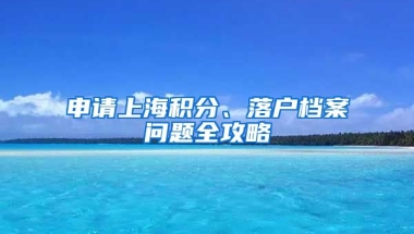 申請上海積分、落戶檔案問題全攻略