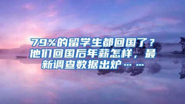 79%的留學(xué)生都回國(guó)了？他們回國(guó)后年薪怎樣，最新調(diào)查數(shù)據(jù)出爐……