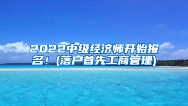 2022中級經(jīng)濟(jì)師開始報(bào)名！(落戶首先工商管理)