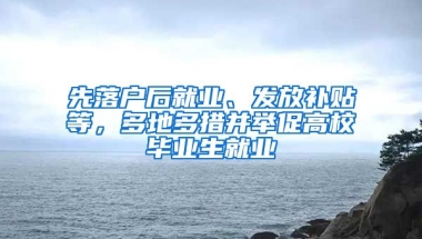 先落戶后就業(yè)、發(fā)放補貼等，多地多措并舉促高校畢業(yè)生就業(yè)