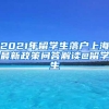 2021年留學(xué)生落戶上海最新政策問答解讀@留學(xué)生