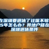 在深圳要退休了社保不夠15年怎么辦？異地戶(hù)籍在深圳退休條件