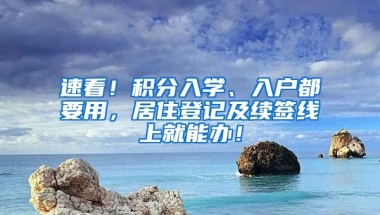 速看！積分入學、入戶都要用，居住登記及續(xù)簽線上就能辦！