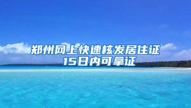 鄭州網(wǎng)上快速核發(fā)居住證 15日內(nèi)可拿證