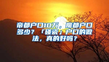 帝都戶口10萬，魔都戶口多少？「碰瓷」戶口的做法，真的好嗎？